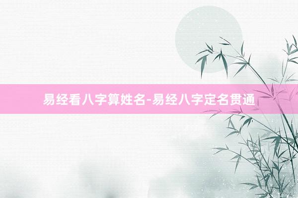 易经看八字算姓名-易经八字定名贯通