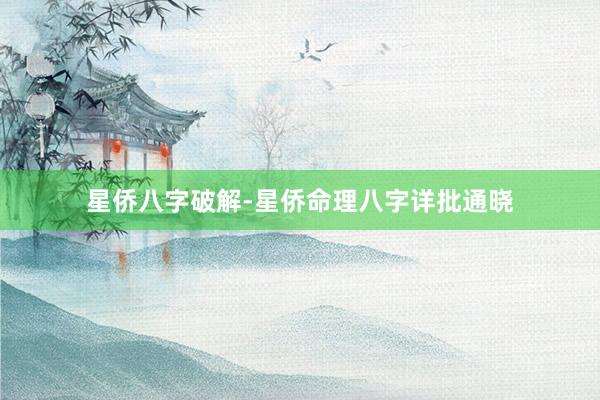 星侨八字破解-星侨命理八字详批通晓